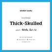 thick-skulled แปลว่า?, คำศัพท์ภาษาอังกฤษ thick-skulled แปลว่า ที่หัวทื่อ, งี่เง่า, โง่ ประเภท ADJ หมวด ADJ