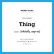 thing แปลว่า?, คำศัพท์ภาษาอังกฤษ thing แปลว่า สิ่งที่เกิดขึ้น, เหตุการณ์ ประเภท N หมวด N