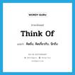 think of แปลว่า?, คำศัพท์ภาษาอังกฤษ think of แปลว่า คิดถึง, คิดเกี่ยวกับ, นึกถึง ประเภท PHRV หมวด PHRV