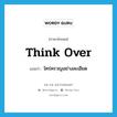 think over แปลว่า?, คำศัพท์ภาษาอังกฤษ think over แปลว่า ใคร่ครวญอย่างละเอียด ประเภท VT หมวด VT