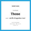 those แปลว่า?, คำศัพท์ภาษาอังกฤษ those แปลว่า เหล่านั้น (คำพหูพจน์ของ that) ประเภท PRON หมวด PRON