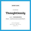 thoughtlessly แปลว่า?, คำศัพท์ภาษาอังกฤษ thoughtlessly แปลว่า กะพรวดกะพราด ประเภท ADV ตัวอย่าง หล่อนวิ่งกะพรวดกะพราดเข้าไปในครัว หมวด ADV