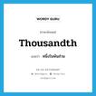 thousandth แปลว่า?, คำศัพท์ภาษาอังกฤษ thousandth แปลว่า หนึ่งในพันส่วน ประเภท N หมวด N