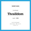 thralldom แปลว่า?, คำศัพท์ภาษาอังกฤษ thralldom แปลว่า ทาส ประเภท N หมวด N