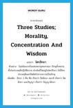 three studies; morality, concentration and wisdom แปลว่า?, คำศัพท์ภาษาอังกฤษ three studies; morality, concentration and wisdom แปลว่า ไตรสิกขา ประเภท N ตัวอย่าง ในสมัยแรกเริ่มแห่งพระพุทธศาสนา ภิกษุทั้งหลายตั้งใจประพฤติปฏิบัติธรรม ดำเนินชีวิตอยู่ในไตรสิกขา ไม่มีใครประพฤตินอกรีตผิดไปจากความเป็นภิกษุ เพิ่มเติม สิกขา 3 คือ ศีล เรียกว่า สีลสิกขา ษมาธิ เรียกว่า จิตสิกขา และปัญญา เรียกว่า ปัญญาสิกขา หมวด N