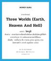 three worlds (earth, heaven and hell) แปลว่า?, คำศัพท์ภาษาอังกฤษ three worlds (earth, heaven and hell) แปลว่า ไตรภูมิ ประเภท N ตัวอย่าง เทวดาในสวรรค์ไตรตรึงส์หรือดาวดึงส์ในไตรภูมิก็มีเค้ามาจากจำนวน 33 องค์ของเทวดาเหล่านี้นั่นเอง เพิ่มเติม ภพทั้งสาม คือ กามภพ รูปภพ อรูปภพ, ตามไสยศาสตร์ว่า สวรรค์ มนุษยโลก บาดาล หมวด N