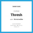 พิจารณาละเอียด ภาษาอังกฤษ?, คำศัพท์ภาษาอังกฤษ พิจารณาละเอียด แปลว่า thresh ประเภท VT หมวด VT