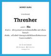 thresher แปลว่า?, คำศัพท์ภาษาอังกฤษ thresher แปลว่า สีฝัด ประเภท N ตัวอย่าง เด็กกรุงเทพอย่างเขาคงไม่เคยเห็นสีฝัด แต่เราเห็นจนชินซะแล้ว เพิ่มเติม เครื่องฝัดข้าวโดยหมุนกงพัดให้เกิดลมเพื่อพัดแกลบและรำออกจากเมล็ดข้าว หมวด N