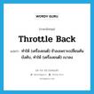 throttle back แปลว่า?, คำศัพท์ภาษาอังกฤษ throttle back แปลว่า ทำให้ (เครื่องยนต์) ช้าลงเพราะเปลี่ยนคันบังคับ, ทำให้ (เครื่องยนต์) เบาลง ประเภท PHRV หมวด PHRV