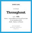 throughout แปลว่า?, คำศัพท์ภาษาอังกฤษ throughout แปลว่า ทั่วถึง ประเภท ADV ตัวอย่าง นายอำเภอเดินตรวจอาคารสถานที่ และบ้านพักข้าราชการทุกหลังอย่างทั่วถึง เพิ่มเติม ถึงทุกคน, ครบทั่วทุกคน หมวด ADV