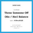 throw someone off (his / her) balance แปลว่า?, คำศัพท์ภาษาอังกฤษ throw someone off (his / her) balance แปลว่า ทำให้ทรงตัวไม่ได้ ประเภท DM หมวด DM