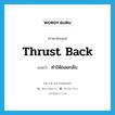 thrust back แปลว่า?, คำศัพท์ภาษาอังกฤษ thrust back แปลว่า ทำให้ถอยกลับ ประเภท PHRV หมวด PHRV