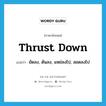 thrust down แปลว่า?, คำศัพท์ภาษาอังกฤษ thrust down แปลว่า ยัดลง, ดันลง, แหย่ลงไป, สอดลงไป ประเภท PHRV หมวด PHRV