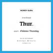 Thur. แปลว่า?, คำศัพท์ภาษาอังกฤษ Thur. แปลว่า คำย่อของ Thursday ประเภท ABBR หมวด ABBR