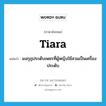 มงกุฎประดับเพชรที่ผู้หญิงใช้สวมเป็นเครื่องประดับ ภาษาอังกฤษ?, คำศัพท์ภาษาอังกฤษ มงกุฎประดับเพชรที่ผู้หญิงใช้สวมเป็นเครื่องประดับ แปลว่า tiara ประเภท N หมวด N