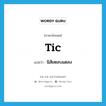 tic แปลว่า?, คำศัพท์ภาษาอังกฤษ tic แปลว่า นิสัยตลบแตลง ประเภท N หมวด N