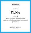 tickle แปลว่า?, คำศัพท์ภาษาอังกฤษ tickle แปลว่า จี้ ประเภท V ตัวอย่าง อย่าไปจี้น้อง เดี๋ยวน้องหัวเราะไม่หยุด เพิ่มเติม เอานิ้วชี้หรือสิ่งของจดหรือแหย่เข้าไป, เอามือแหย่ให้รู้ตัวหรือให้สะดุ้ง หมวด V