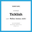 ticklish แปลว่า?, คำศัพท์ภาษาอังกฤษ ticklish แปลว่า ที่ไม่มั่นคง, ไม่แน่นอน, อ่อนไหว ประเภท ADJ หมวด ADJ