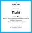 tight แปลว่า?, คำศัพท์ภาษาอังกฤษ tight แปลว่า ตึง ประเภท ADJ ตัวอย่าง เวลาอยู่ว่างๆ เขาก็ใช้มือเคล้นคลึงตามไปด้วย จนเส้นเอ็นที่ตึงแทบขาดผ่อนคลายลง เพิ่มเติม เหยียดออกหรือขยายออกเต็มที่ หมวด ADJ