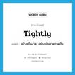 tightly แปลว่า?, คำศัพท์ภาษาอังกฤษ tightly แปลว่า อย่างเข้มงวด, อย่างเข้มงวดกวดขัน ประเภท ADV หมวด ADV