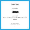 เพลา ภาษาอังกฤษ?, คำศัพท์ภาษาอังกฤษ เพลา แปลว่า time ประเภท N ตัวอย่าง ขณะนั้นเป็นเพลาบ่ายคล้อย ที่พิธียังคงเนืองแน่นไปด้วยผู้คน หมวด N