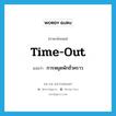 time-out แปลว่า?, คำศัพท์ภาษาอังกฤษ time-out แปลว่า การหยุดพักชั่วคราว ประเภท N หมวด N