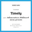 timely แปลว่า?, คำศัพท์ภาษาอังกฤษ timely แปลว่า เกิดขึ้นเหมาะสมกับเวลา, ที่เกิดขึ้นในเวลาที่เหมาะสม, ถูกกาละเทศะ ประเภท ADJ หมวด ADJ