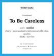 เผลอไผล ภาษาอังกฤษ?, คำศัพท์ภาษาอังกฤษ เผลอไผล แปลว่า to be careless ประเภท V ตัวอย่าง หากเขาเผลอไผลทำงานไม่รอบคอบอย่างนี้อีก เห็นจะถูกลงโทษ เพิ่มเติม หลงๆ ลืมๆ หมวด V