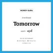 พรุ่งนี้ ภาษาอังกฤษ?, คำศัพท์ภาษาอังกฤษ พรุ่งนี้ แปลว่า tomorrow ประเภท N หมวด N