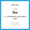 ton แปลว่า?, คำศัพท์ภาษาอังกฤษ ton แปลว่า หน่วยน้ำหนักเท่ากับ 2,000 ปอนด์ (ในอเมริกา) ประเภท N หมวด N