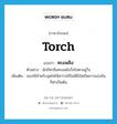 torch แปลว่า?, คำศัพท์ภาษาอังกฤษ torch แปลว่า คบเพลิง ประเภท N ตัวอย่าง นักกีฬาถือคบเพลิงวิ่งไปตามลู่วิ่ง เพิ่มเติม ของใช้สำหรับจุดไฟให้สว่างใช้ในพิธีเปิดปิดการแข่งขันกีฬาเป็นต้น หมวด N