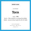 torn แปลว่า?, คำศัพท์ภาษาอังกฤษ torn แปลว่า ขาด ประเภท V ตัวอย่าง เสื้อเขาขาดเป็นริ้วๆ เพราะโดนคนร้ายเอามีดฟัน เพิ่มเติม แยกออกจากกันเพราะถูกดึง ตัด หรือ ฉีก เป็นต้น หมวด V