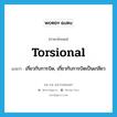 torsional แปลว่า?, คำศัพท์ภาษาอังกฤษ torsional แปลว่า เกี่ยวกับการบิด, เกี่ยวกับการบิดเป็นเกลียว ประเภท ADJ หมวด ADJ