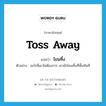 toss away แปลว่า?, คำศัพท์ภาษาอังกฤษ toss away แปลว่า โยนทิ้ง ประเภท V ตัวอย่าง อะไรที่เขาไม่ต้องการ เขามักโยนทิ้งที่พื้นทันที หมวด V