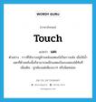 touch แปลว่า?, คำศัพท์ภาษาอังกฤษ touch แปลว่า แตะ ประเภท V ตัวอย่าง กาวที่ใช้ฉาบอยู่ด้านหลังแสตมป์เป็นกาวแห้ง เมื่อใช้น้ำแตะที่ด้านหลังนั้นก็สามารถผนึกแสตมป์ลงบนซองได้ทันที เพิ่มเติม ถูกต้องแต่เพียงเบาๆ หรือนิดหน่อย หมวด V