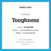 toughness แปลว่า?, คำศัพท์ภาษาอังกฤษ toughness แปลว่า ความทรหด ประเภท N ตัวอย่าง เขาเอาชนะได้ด้วยความทรหด เพิ่มเติม ความอดทนไม่ย่อท้อ หมวด N