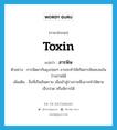 สารพิษ ภาษาอังกฤษ?, คำศัพท์ภาษาอังกฤษ สารพิษ แปลว่า toxin ประเภท N ตัวอย่าง การฉีดยากันยุงบ่อยๆ อาจจะทำให้เกิดสารพิษสะสมในร่างกายได้ เพิ่มเติม สิ่งที่เป็นอันตราย เมื่อเข้าสู่ร่างกายซึ่งอาจทำให้ตาย เจ็บปวด หรือพิการได้ หมวด N