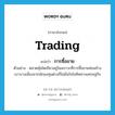 trading แปลว่า?, คำศัพท์ภาษาอังกฤษ trading แปลว่า การซื้อขาย ประเภท N ตัวอย่าง ตลาดหุ้นโตเกียวอยู่ในสภาวะที่การซื้อขายค่อนข้างเบาบางเนื่องจากนักลงทุนต่างก็ไม่มั่นใจในทิศทางเศรษฐกิจ หมวด N