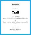 ตามรอย ภาษาอังกฤษ?, คำศัพท์ภาษาอังกฤษ ตามรอย แปลว่า trail ประเภท V ตัวอย่าง นายพรานตามรอยเสือป่าเข้าไปในป่าทั้งที่เป็นเวลาใกล้ค่ำ เพิ่มเติม ตามไปติดๆ ไม่ให้รู้ตัว โดยสังเกตจากร่องรอยของสิ่งที่ตาม หมวด V