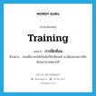 training แปลว่า?, คำศัพท์ภาษาอังกฤษ training แปลว่า การฝึกซ้อม ประเภท N ตัวอย่าง ก่อนที่เขาจะได้เป็นนักกีฬาซีเกมส์ เขาต้องผ่านการฝึกซ้อมมานานหลายปี หมวด N