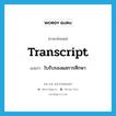 ใบรับรองผลการศึกษา ภาษาอังกฤษ?, คำศัพท์ภาษาอังกฤษ ใบรับรองผลการศึกษา แปลว่า transcript ประเภท N หมวด N