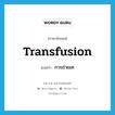 transfusion แปลว่า?, คำศัพท์ภาษาอังกฤษ transfusion แปลว่า การถ่ายเท ประเภท N หมวด N