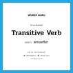 transitive verb แปลว่า?, คำศัพท์ภาษาอังกฤษ transitive verb แปลว่า สกรรมกริยา ประเภท N หมวด N