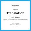 งานแปล ภาษาอังกฤษ?, คำศัพท์ภาษาอังกฤษ งานแปล แปลว่า translation ประเภท N ตัวอย่าง เขากำลังง่วนอยู่กับการอ่านงานแปลอยู่ในห้องสมุด หมวด N