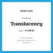 translucency แปลว่า?, คำศัพท์ภาษาอังกฤษ translucency แปลว่า ความฝ้ามัว ประเภท N หมวด N