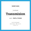 transmision แปลว่า?, คำศัพท์ภาษาอังกฤษ transmision แปลว่า ส่งผ่าน, ถ่ายทอด ประเภท VT หมวด VT