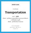 ขนส่ง ภาษาอังกฤษ?, คำศัพท์ภาษาอังกฤษ ขนส่ง แปลว่า transportation ประเภท N ตัวอย่าง ธุรกิจด้านการขนส่งจะได้รับความกระทบกระเทือนจากการที่น้ำมันมีราคาสูงขึ้น เพิ่มเติม ธุรกิจเกี่ยวด้วยการขนและส่ง หมวด N