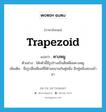 trapezoid แปลว่า?, คำศัพท์ภาษาอังกฤษ trapezoid แปลว่า คางหมู ประเภท N ตัวอย่าง โต๊ะตัวนี้มีรูปร่างเป็นสี่เหลี่ยมคางหมู เพิ่มเติม ชื่อรูปสี่เหลี่ยมที่มีด้านขนานกันคู่หนึ่ง อีกคู่หนึ่งสอบเข้ามา หมวด N