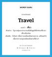 เที่ยว ภาษาอังกฤษ?, คำศัพท์ภาษาอังกฤษ เที่ยว แปลว่า travel ประเภท V ตัวอย่าง รัฐบาลทุ่มงบประมาณเพื่อดึงดูดให้นักท่องเที่ยวมาเที่ยวเมืองไทย เพิ่มเติม ไปไหนๆ เพื่อความเพลิดเพลินตามสบาย, เตร็ดเตร่ไปเพื่อหาความสนุกเพลิดเพลินตามที่ต่างๆ หมวด V