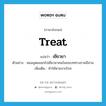 treat แปลว่า?, คำศัพท์ภาษาอังกฤษ treat แปลว่า เยียวยา ประเภท V ตัวอย่าง หมออุดมออกไปเยียวยาคนในชนบททางภาคอีสาน เพิ่มเติม ทำให้หายจากโรค หมวด V